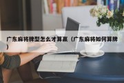 广东麻将牌型怎么才算赢（广东麻将如何算牌）