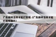 广东麻将怎样才能打赢呢（广东麻将怎样才能打赢呢图片）