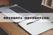 棋牌手游福利平台（棋牌手游福利平台官网）
