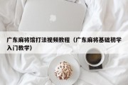 广东麻将馆打法视频教程（广东麻将基础初学入门教学）