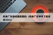 闲来广东麻将最新版的（闲来广东麻将下载安卓2021）