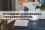 百万街机捕鱼官网（百万街机捕鱼官网有8203版本官方最新游戏大厅吗中国）