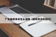 广东麻将单吊怎么留牌（麻将单吊的技巧）