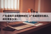 广东麻将打法和规则抢杠（广东麻将抢杠别人的杠得多少分）