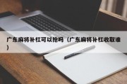 广东麻将补杠可以抢吗（广东麻将补杠收取谁）
