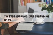 广东家用手搓麻将小号（家用手搓麻将42还是44号）