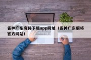雀神广东麻将下载app网址（雀神广东麻将官方网站）