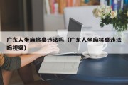 广东人坐麻将桌违法吗（广东人坐麻将桌违法吗视频）