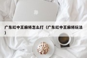 广东红中王麻将怎么打（广东红中王麻将玩法）