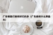 广东哪里打麻将好打的多（广东麻将什么牌最大）