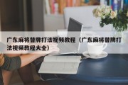 广东麻将替牌打法视频教程（广东麻将替牌打法视频教程大全）