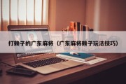 打赖子的广东麻将（广东麻将赖子玩法技巧）