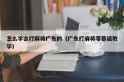 怎么学会打麻将广东的（广东打麻将零基础教学）