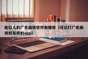 能拉人的广东麻将软件有哪些（可以打广东麻将好友房的app）