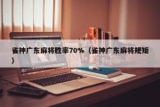 雀神广东麻将胜率70%（雀神广东麻将规矩）