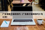 广东带赖子麻将技巧（广东赖子麻将技巧十句口诀）