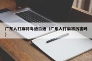 广东人打麻将粤语口语（广东人打麻将厉害吗）