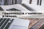 广东麻将四对四怎么打牌（广东麻将四个对子两个顺子能胡吗）