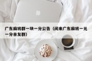 广东麻将群一块一分公告（闲来广东麻将一元一分亲友群）