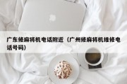 广东修麻将机电话附近（广州修麻将机维修电话号码）