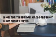 雀神推倒胡广东麻将攻略（微信小程序雀神广东麻将推倒胡有挂的吗）