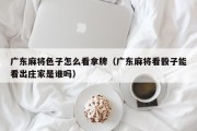 广东麻将色子怎么看拿牌（广东麻将看骰子能看出庄家是谁吗）