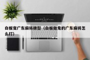 白板变广东麻将牌型（白板做鬼的广东麻将怎么打）
