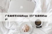广东麻将可以玩的app（打广东麻将的app）
