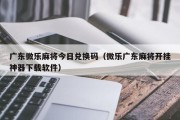 广东微乐麻将今日兑换码（微乐广东麻将开挂神器下载软件）