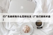打广东麻将有什么花样玩法（广东打麻将术语）