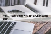 广东人打麻将会打很久吗（广东人打的麻将是哪种）