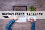 微乐广东麻将小程序教程（微乐广东麻将微信小程序）
