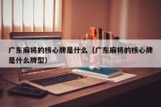 广东麻将的核心牌是什么（广东麻将的核心牌是什么牌型）