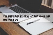 广东麻将积分赛怎么赢的（广东麻将中段位积分低分为多少）