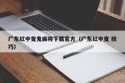 广东红中变鬼麻将下载官方（广东红中变 技巧）