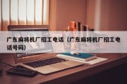 广东麻将机厂招工电话（广东麻将机厂招工电话号码）