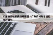 广东麻将碰杠摸牌规则图（广东麻将碰了还能对对胡吗）
