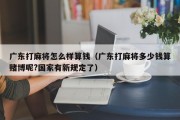 广东打麻将怎么样算钱（广东打麻将多少钱算赌博呢?国家有新规定了）
