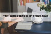 广东打麻将搞笑叫法视频（广东打麻将怎么说）