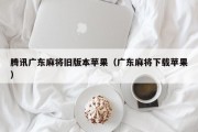 腾讯广东麻将旧版本苹果（广东麻将下载苹果）
