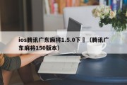ios腾讯广东麻将1.5.0下載（腾讯广东麻将150版本）