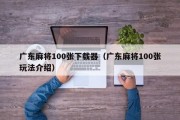 广东麻将100张下载器（广东麻将100张玩法介绍）