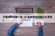 打麻将对对碰广东（广东麻将对对碰什么意思）
