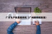 广东生产销售麻将机（广州麻将机销售）