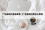 广东麻将扛是谁拿牌（广东麻将杠牌怎么算钱）