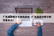 广东麻将赖子不带风游戏（广东麻将中赖子概率是多少）