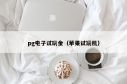 pg电子试玩金（苹果试玩机）