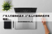 广东人打麻将的高手（广东人打麻将的高手有哪些）