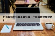 广东麻将抢杠算不算杠钱（广东麻将抢杠规则）