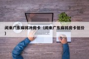 闲来广东麻将冲房卡（闲来广东麻将房卡低价）